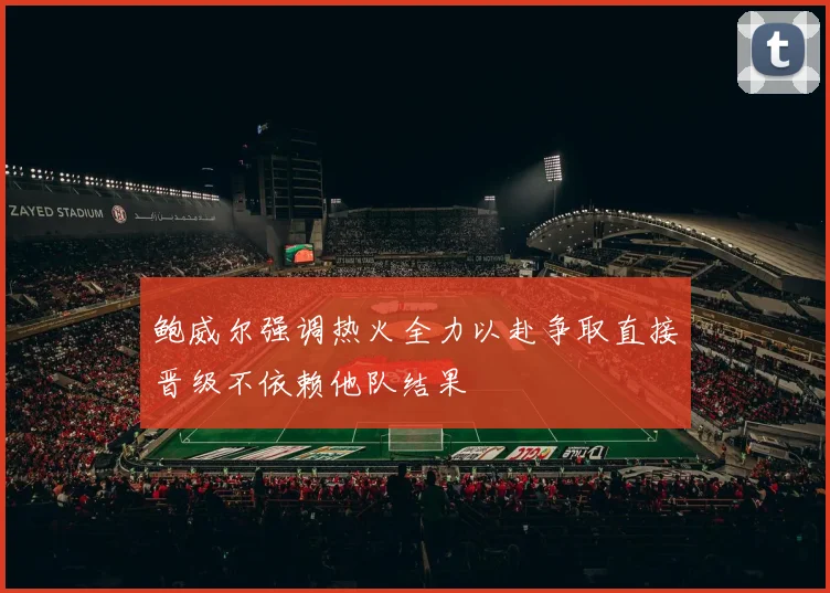 鲍威尔强调热火全力以赴争取直接晋级不依赖他队结果