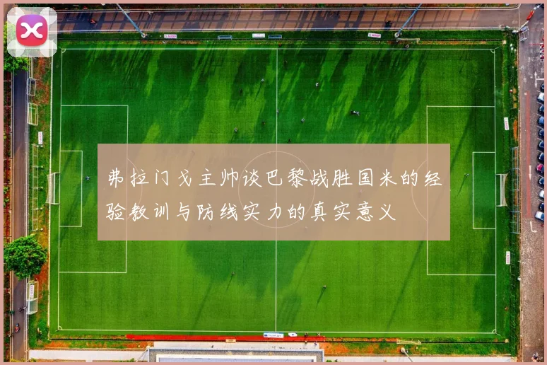弗拉门戈主帅谈巴黎战胜国米的经验教训与防线实力的真实意义