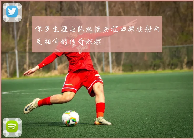 保罗生涯七队轮换历程回顾快船两度相伴的传奇旅程