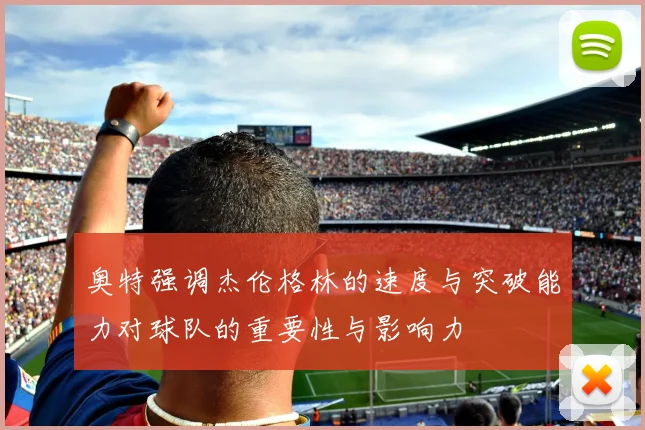 奥特强调杰伦格林的速度与突破能力对球队的重要性与影响力