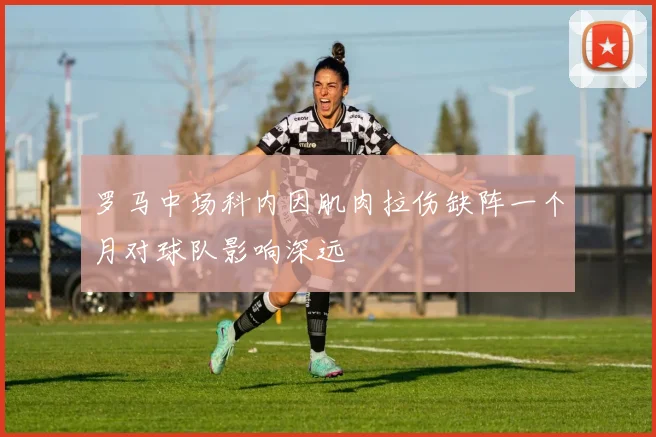 罗马中场科内因肌肉拉伤缺阵一个月对球队影响深远