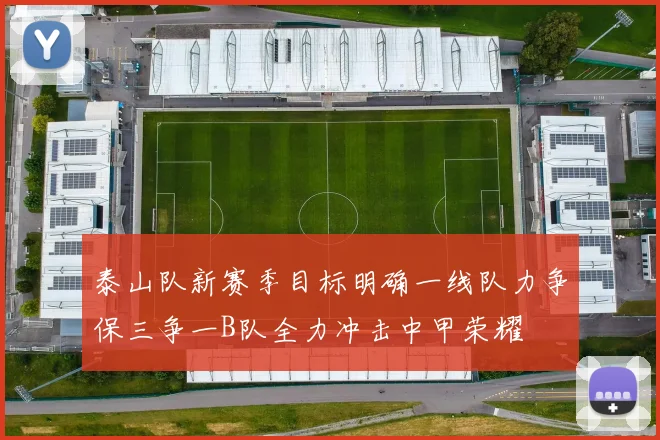 泰山队新赛季目标明确一线队力争保三争一B队全力冲击中甲荣耀