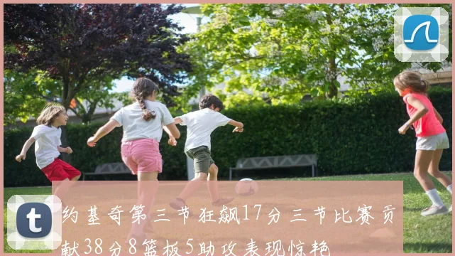 约基奇第三节狂飙17分三节比赛贡献38分8篮板5助攻表现惊艳