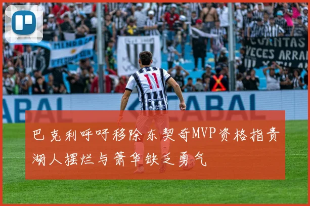 巴克利呼吁移除东契奇MVP资格指责湖人摆烂与萧华缺乏勇气