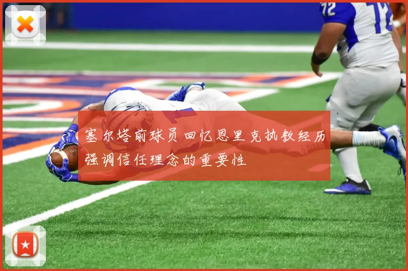 塞尔塔前球员回忆恩里克执教经历强调信任理念的重要性