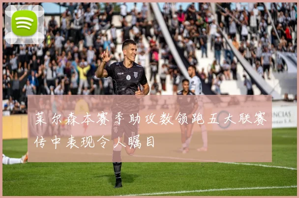 莱尔森本赛季助攻数领跑五大联赛传中表现令人瞩目